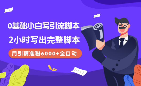 0基础小白写引流脚本,2小时写出完整脚本,月引精准粉6000+