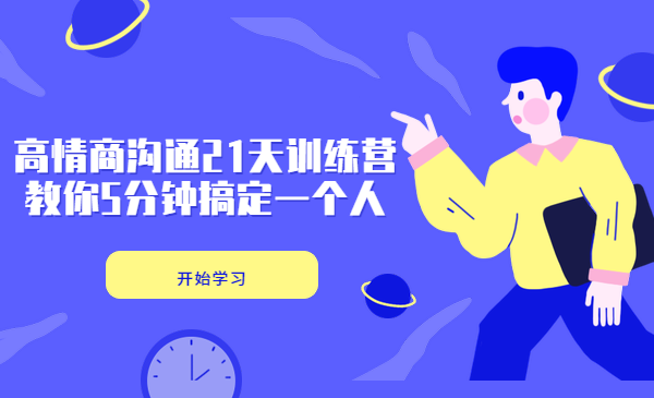 高情商沟通21天训练营,教你5分钟搞定一个人!