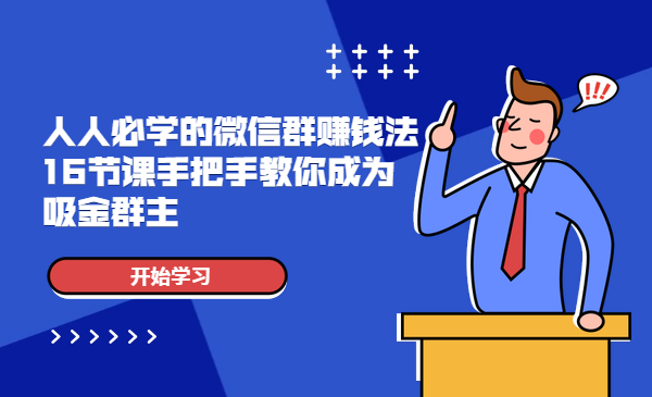人人必学的微信群赚钱法,16节课手把手教你成为吸金群主