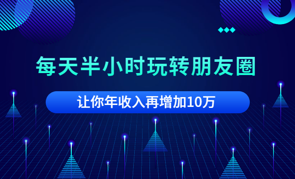 每天半小时玩转朋友圈,让你年收入再增加10万
