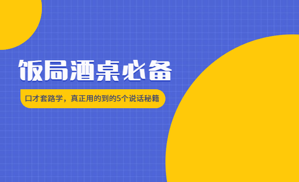 饭局酒桌必备:口才套路学,真正用的到的5个说话秘籍