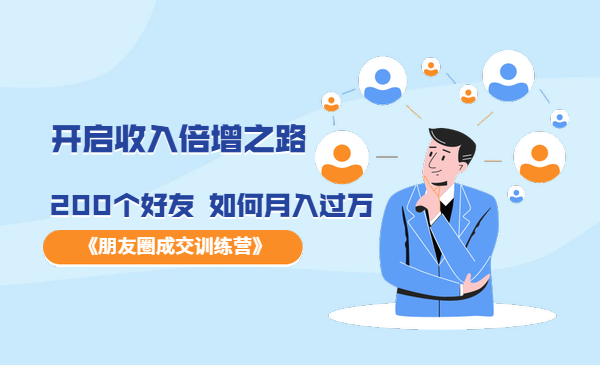 《朋友圈成交训练营》开启收入倍增之路,200个好友 如何月入过万