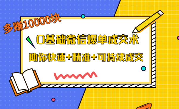 0基础微信爆单成交术,助你快速+精准+可持续成交