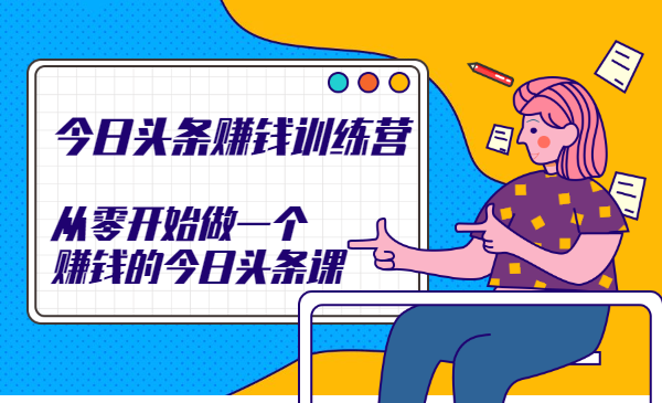 今日头条赚钱训练营,从零开始做一个赚钱的今日头条课