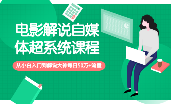 电影解说自媒体超系统课程,从小白入门到解说大神每日50万+流量