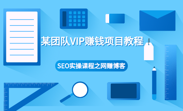 某团队VIP赚钱项目教程之(SEO实操课程之网赚博客)