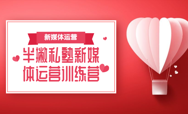 半撇私塾新媒体运营训练营,零基础成为行业抢手的全栈新媒体运营