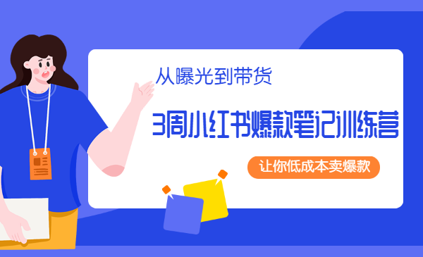 3周小红书爆款笔记训练营:从曝光到带货,让你低成本卖爆款