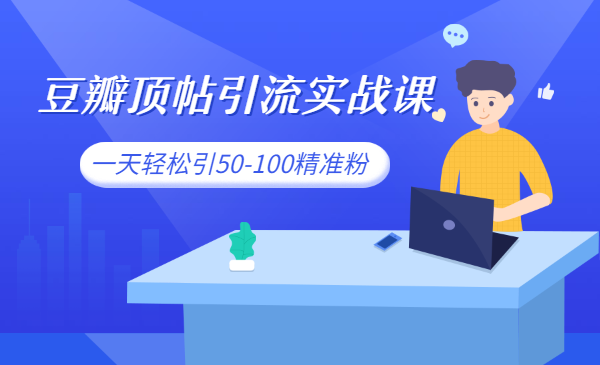 豆瓣顶帖引流实战课,一天轻松引50-100精准粉