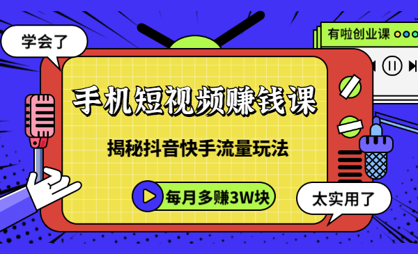 手机短视频赚钱课,揭秘抖音快手流量玩法,每月多赚3W块