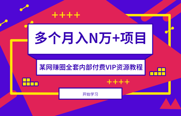 某网赚圈全套内部付费VIP资源教程,多个月入N万+项目
