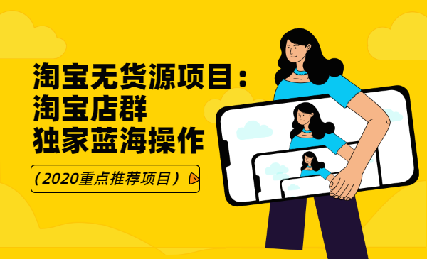 淘宝无货源项目:淘宝店群,独家蓝海操作(2020重点推荐项目)
