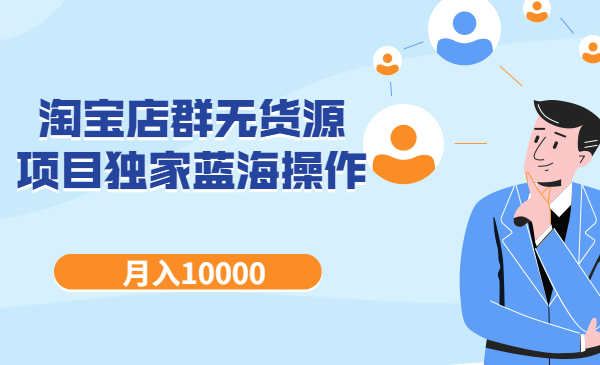 淘宝店群无货源项目,独家蓝海操作,月入10000