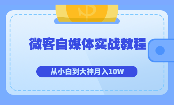 微客自媒体实战教程:从小白到大神月入10W