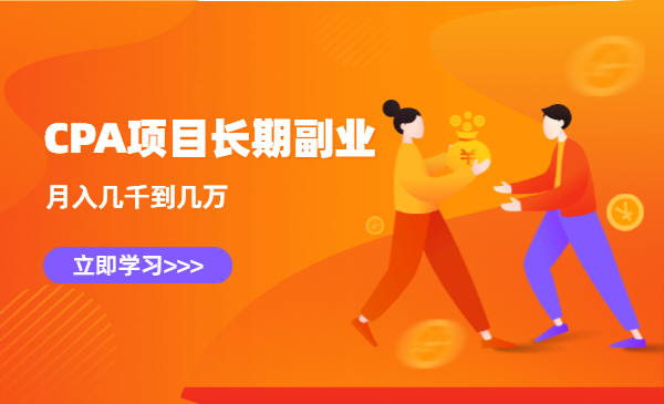 CPA项目长期副业,CPA拉新的赚钱玩法,月入几千到几万