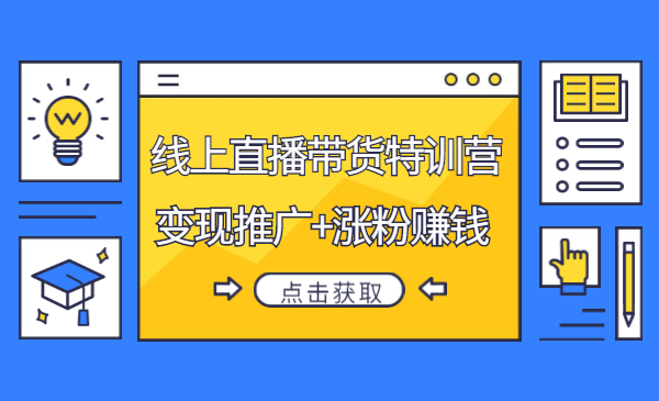 线上直播带货特训营,创作内容+剪辑拍摄+变现推广+涨粉赚钱